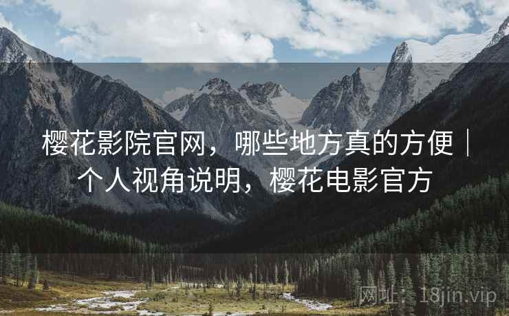 樱花影院官网,哪些地方真的方便|个人视角说明,樱花电影官方