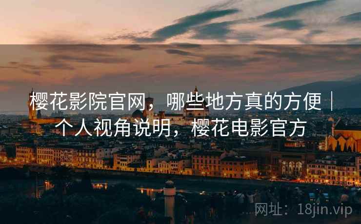 樱花影院官网,哪些地方真的方便|个人视角说明,樱花电影官方 第2张 樱花影院官网,哪些地方真的方便|个人视角说明,樱花电影官方 第2张