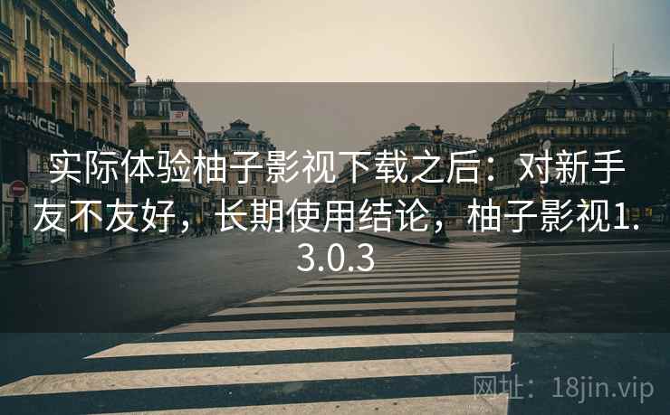 实际体验柚子影视下载之后:对新手友不友好,长期使用结论,柚子影视1.3.0.3 第2张 实际体验柚子影视下载之后:对新手友不友好,长期使用结论,柚子影视1.3.0.3 第2张