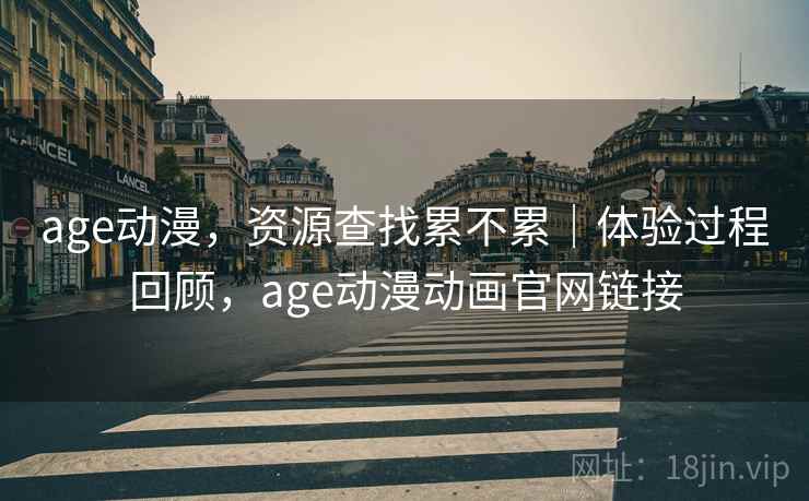 age动漫，资源查找累不累｜体验过程回顾，age动漫动画官网链接