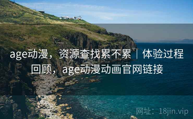 age动漫，资源查找累不累｜体验过程回顾，age动漫动画官网链接  第2张