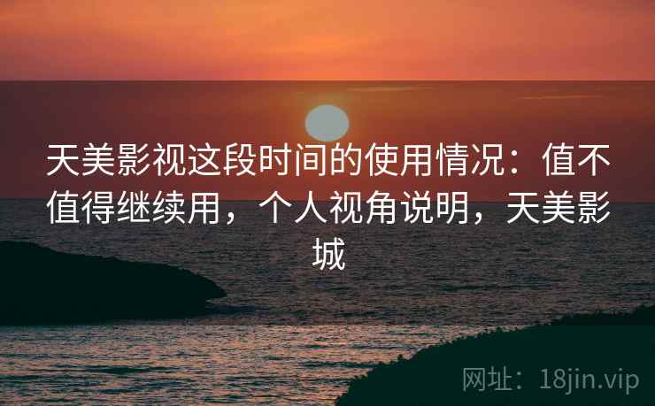 天美影视这段时间的使用情况：值不值得继续用，个人视角说明，天美影城  第2张
