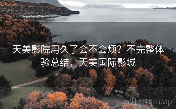 天美影院用久了会不会烦?不完整体验总结,天美国际影城 第2张 天美影院用久了会不会烦?不完整体验总结,天美国际影城 第2张