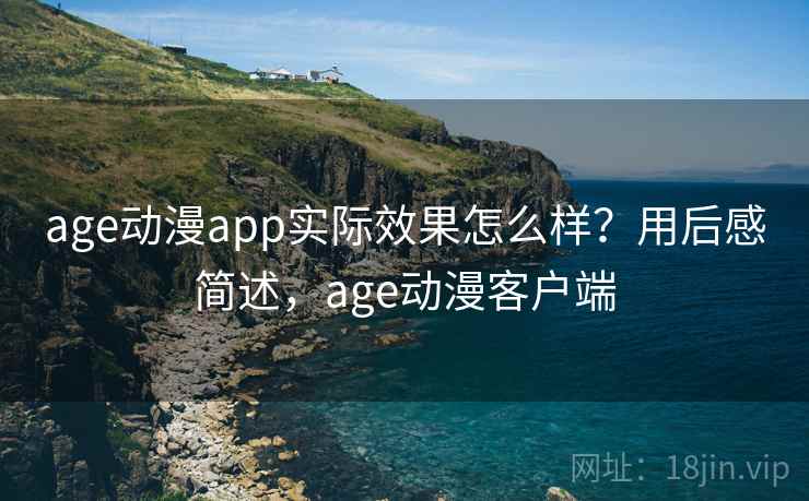 age动漫app实际效果怎么样？用后感简述，age动漫客户端