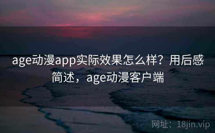 age动漫app实际效果怎么样?用后感简述,age动漫客户端 第2张 age动漫app实际效果怎么样?用后感简述,age动漫客户端 第2张